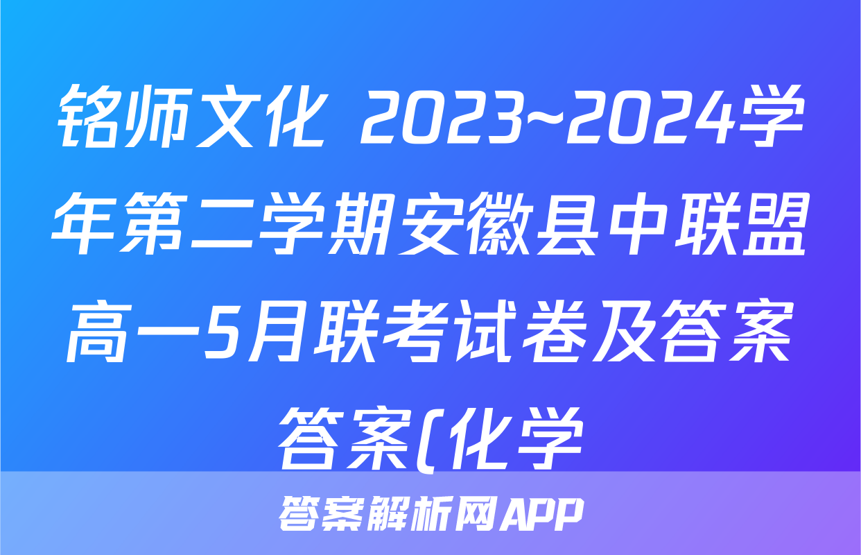 铭师文化 2023~2024学年第二学期安徽县中联盟高一5月联考试卷及答案答案(化学)